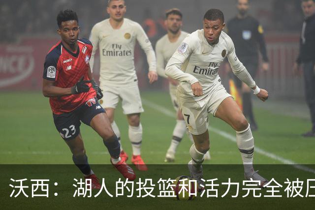 沃西：湖人的投篮和活力完全被压制了 决胜时刻被迫勉强出手三分